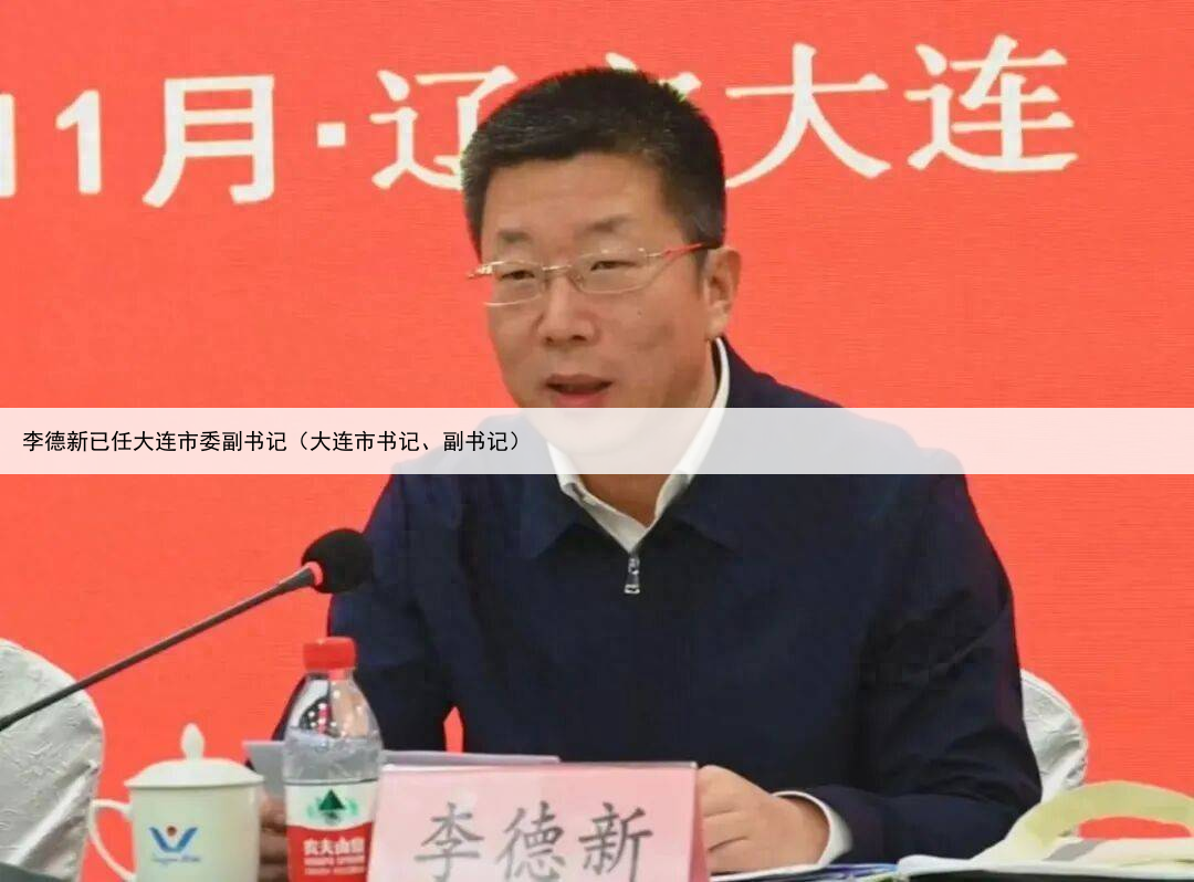 李德新已任大连市委副书记（大连市书记、副书记）