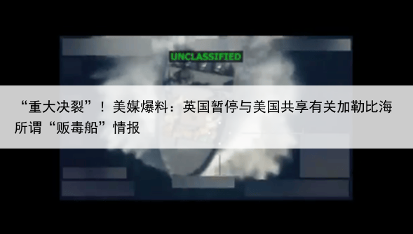“重大决裂”!美媒爆料:英国暂停与美国共享有关加勒比海所谓“贩毒船”情报