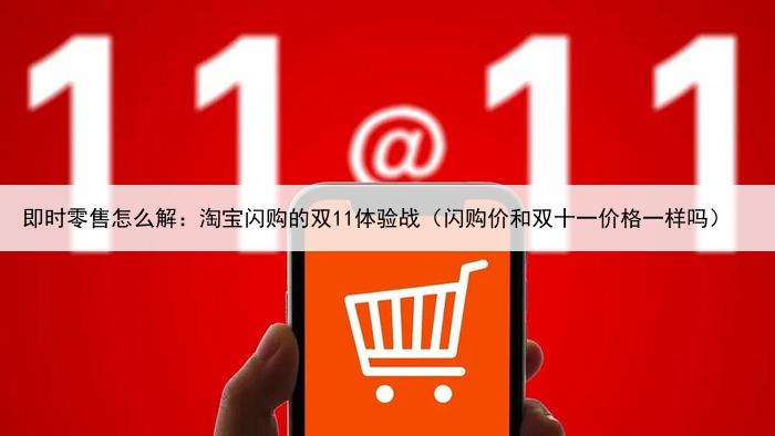 即时零售怎么解：淘宝闪购的双11体验战（闪购价和双十一价格一样吗）