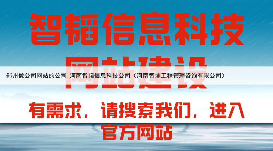 郑州做公司网站的公司 河南智韬信息科技公司（河南智埔工程管理咨询有限公司）