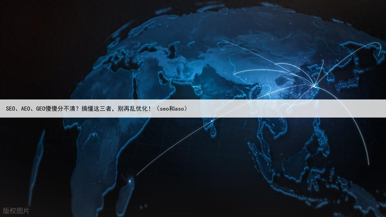 SEO、AEO、GEO傻傻分不清?搞懂这三者,别再乱优化!(seo和aso)