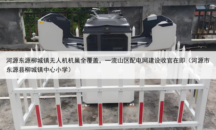 河源东源柳城镇无人机机巢全覆盖,一流山区配电网建设收官在即(河源市东源县柳城镇中心小学)