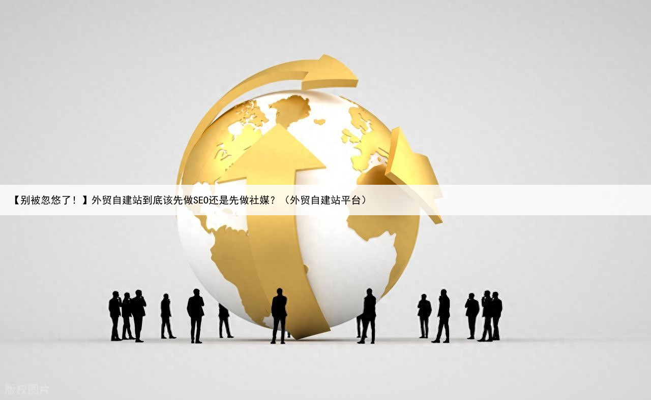 【别被忽悠了!】外贸自建站到底该先做SEO还是先做社媒?(外贸自建站平台)