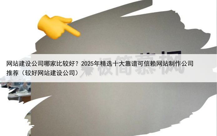 网站建设公司哪家比较好？2025年精选十大靠谱可信赖网站制作公司推荐（较好网站建设公司）