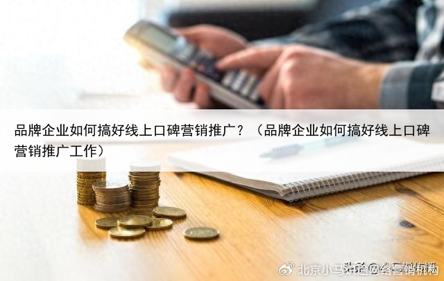 品牌企业如何搞好线上口碑营销推广？（品牌企业如何搞好线上口碑营销推广工作）