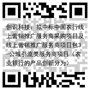 创识科技:拟中标中国农行线上营销推广服务商采购项目及线上营销推广服务商项目包3-公域引流类服务商项目(农业银行的产品创新分为)