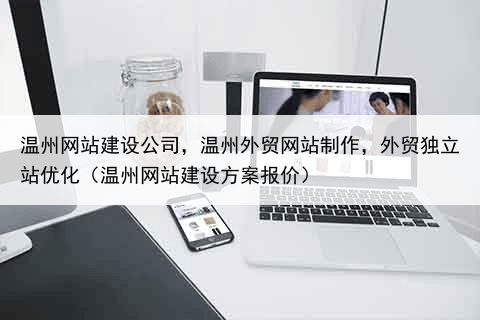 温州网站建设公司,温州外贸网站制作,外贸独立站优化(温州网站建设方案报价)