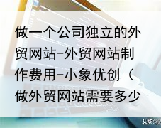 做一个公司独立的外贸网站-外贸网站制作费用-小象优创（做外贸网站需要多少钱）