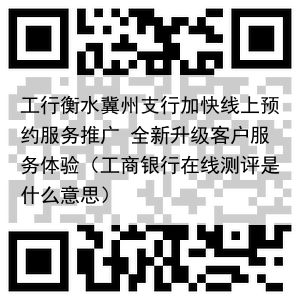 工行衡水冀州支行加快线上预约服务推广 全新升级客户服务体验（工商银行在线测评是什么意思）