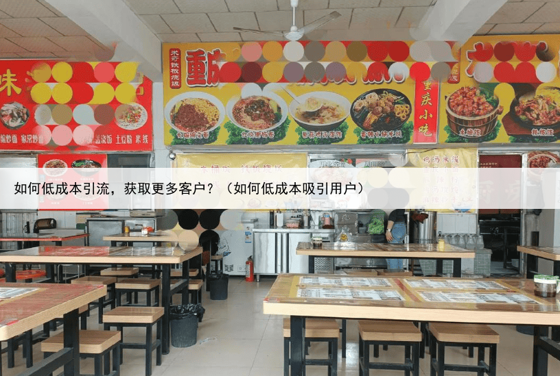 如何低成本引流,获取更多客户?(如何低成本吸引用户)
