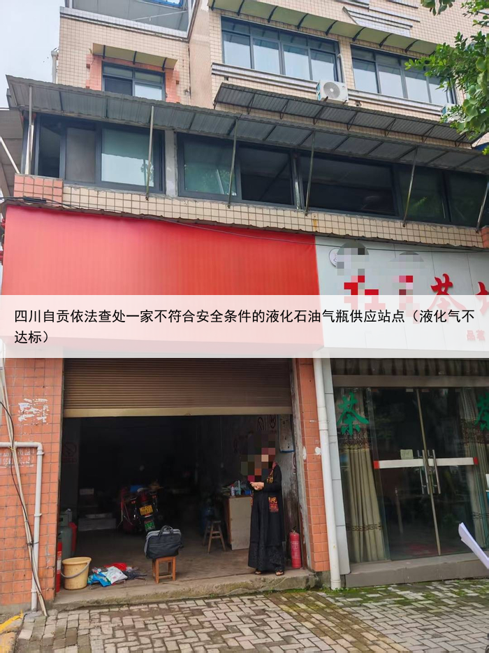 四川自贡依法查处一家不符合安全条件的液化石油气瓶供应站点（液化气不达标）