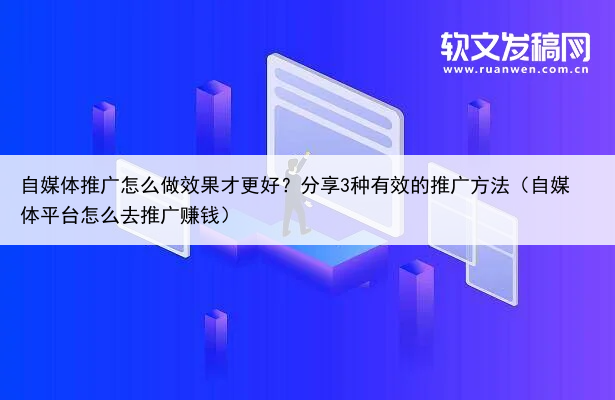自媒体推广怎么做效果才更好？分享3种有效的推广方法（自媒体平台怎么去推广赚钱）