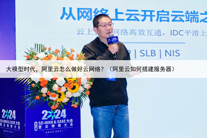 大模型时代,阿里云怎么做好云网络?(阿里云如何搭建服务器)