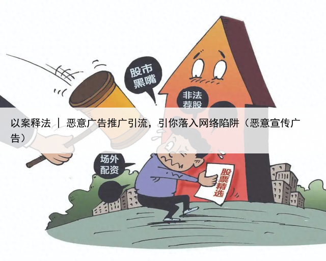 以案释法 | 恶意广告推广引流,引你落入网络陷阱(恶意宣传广告)