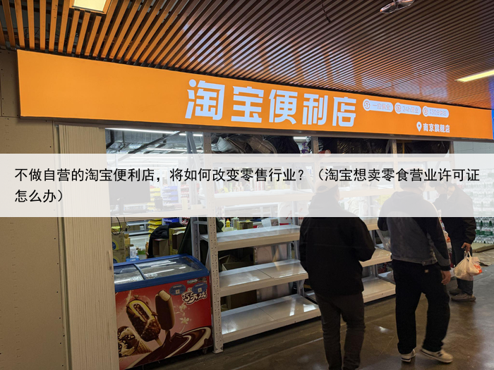 不做自营的淘宝便利店，将如何改变零售行业？（淘宝想卖零食营业许可证怎么办）