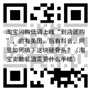 淘宝闪购低调上线“到店团购”,前有美团、后有抖音,阿里如何啃下这块硬骨头?(淘宝卖散装酒需要什么手续)