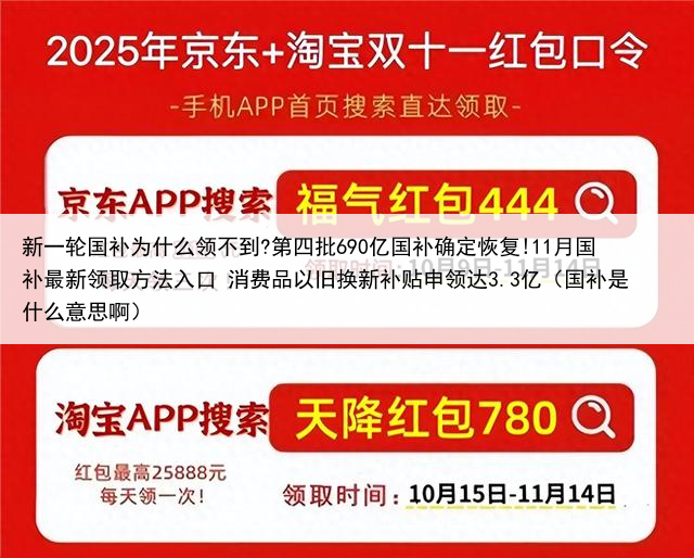 新一轮国补为什么领不到?第四批690亿国补确定恢复!11月国补最新领取方法入口 消费品以旧换新补贴申领达3.3亿(国补是什么意思啊)