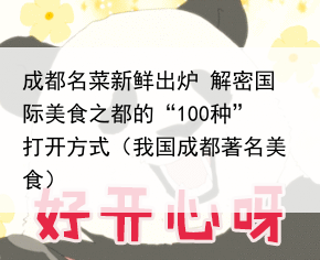 成都名菜新鲜出炉 解密国际美食之都的“100种”打开方式(我国成都著名美食)