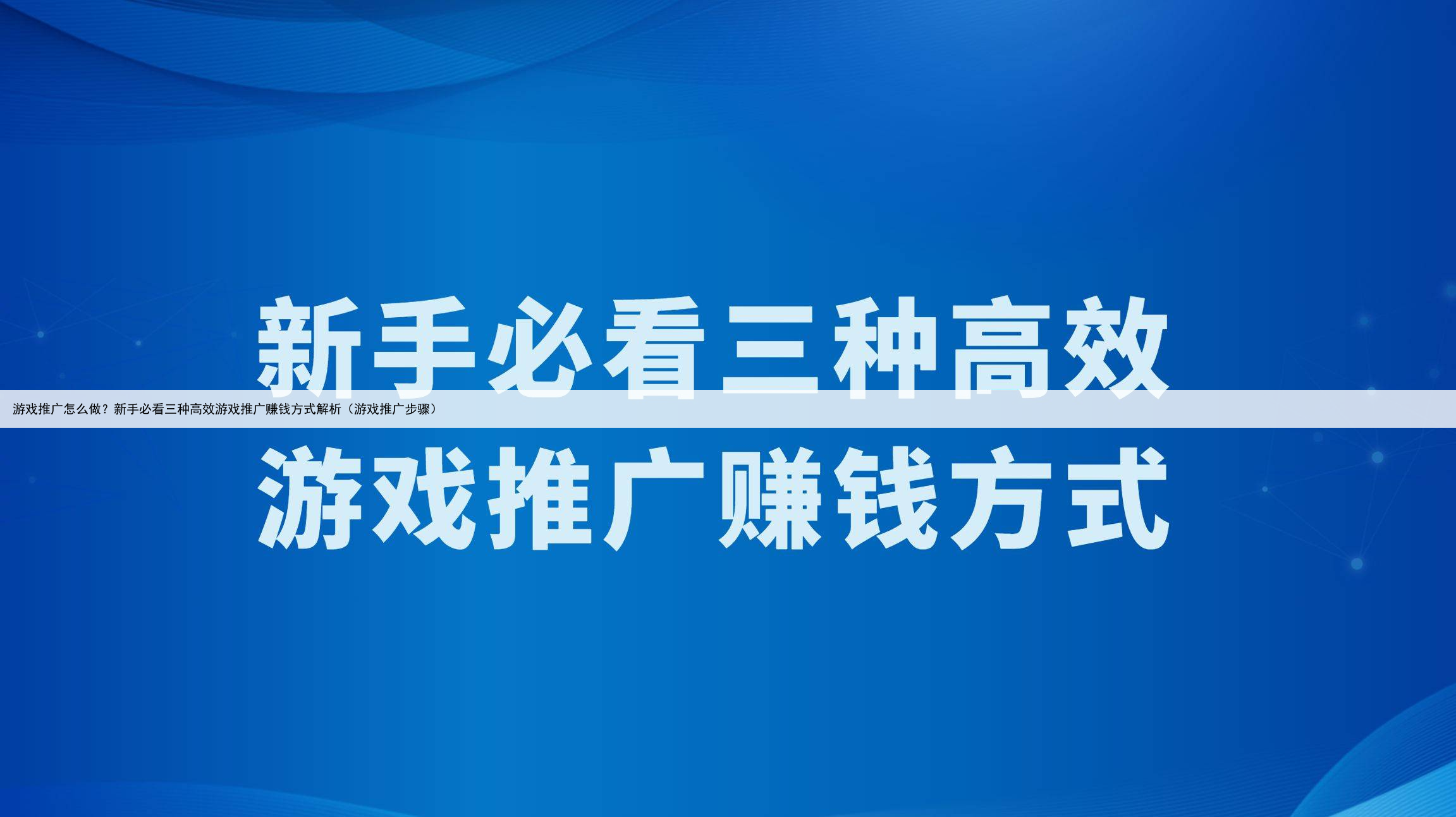 游戏推广怎么做?新手必看三种高效游戏推广赚钱方式解析(游戏推广步骤)