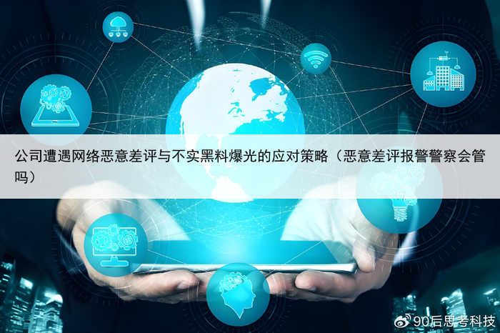 公司遭遇网络恶意差评与不实黑料爆光的应对策略（恶意差评报警警察会管吗）