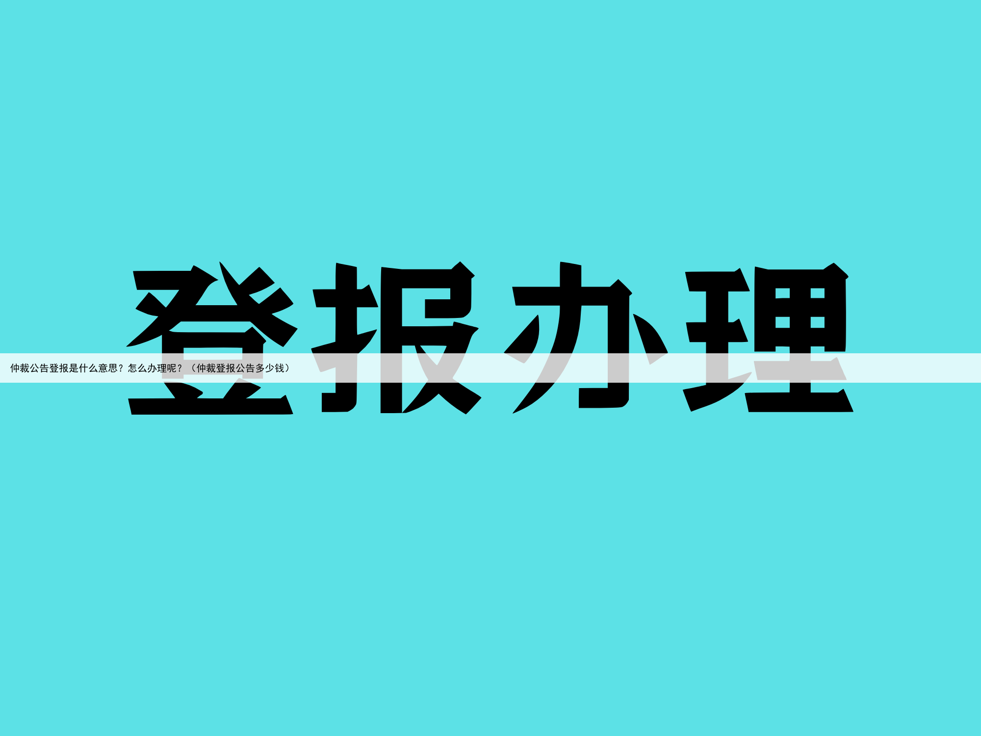 仲裁公告登报是什么意思?怎么办理呢?(仲裁登报公告多少钱)