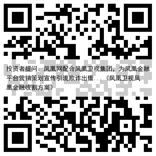 投资者提问：凤凰网配合凤凰卫视集团，为凤凰金融平台营销策划宣传引流欺诈出借...（凤凰卫视凤凰金融收割方案）