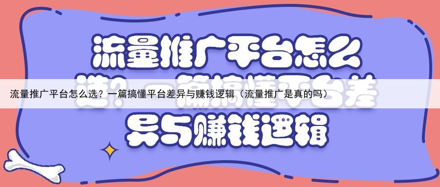 流量推广平台怎么选?一篇搞懂平台差异与赚钱逻辑(流量推广是真的吗)