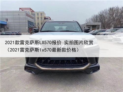 2021款雷克萨斯LX570报价 实拍图片欣赏（2021雷克萨斯lx570最新款价格）