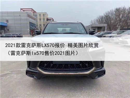 2021款雷克萨斯LX570报价 精美图片欣赏（雷克萨斯lx570售价2021图片）