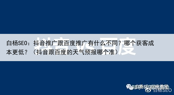 白杨SEO：抖音推广跟百度推广有什么不同？哪个获客成本更低？（抖音跟百度的天气预报哪个准）