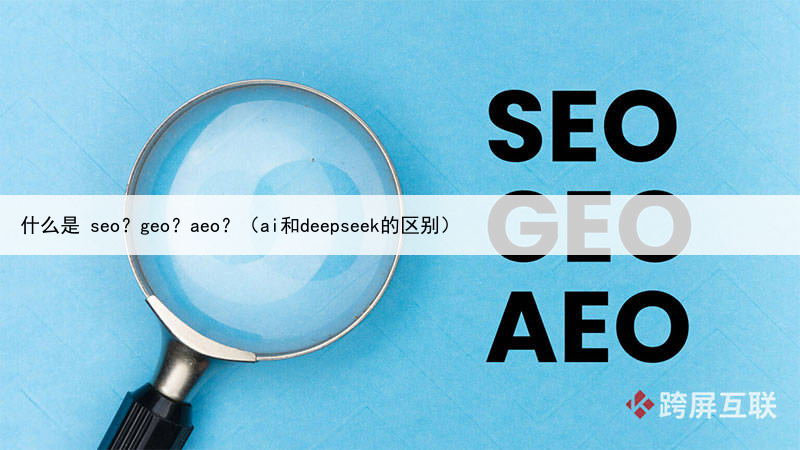什么是 seo?geo?aeo?(ai和deepseek的区别)