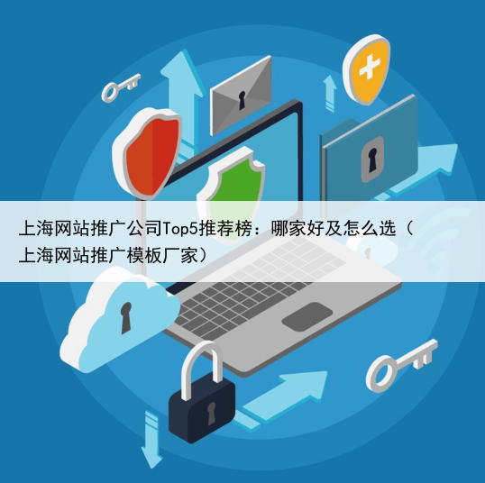 上海网站推广公司Top5推荐榜：哪家好及怎么选（上海网站推广模板厂家）