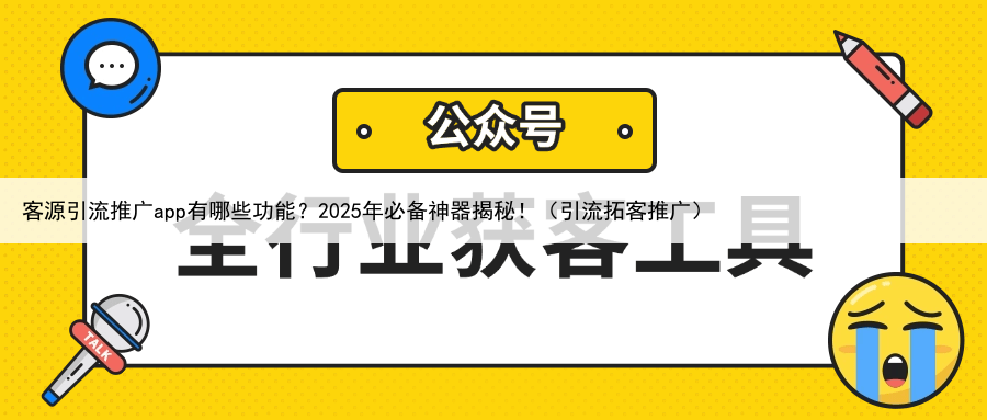 客源引流推广app有哪些功能？2025年必备神器揭秘！（引流拓客推广）
