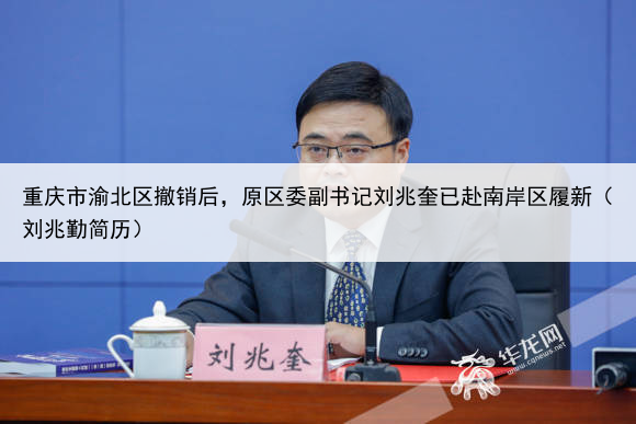 重庆市渝北区撤销后，原区委副书记刘兆奎已赴南岸区履新（刘兆勤简历）