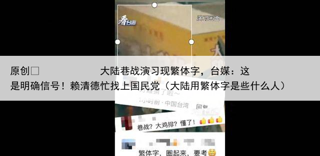 原创
大陆巷战演习现繁体字,台媒:这是明确信号!赖清德忙找上国民党(大陆用繁体字是些什么人)