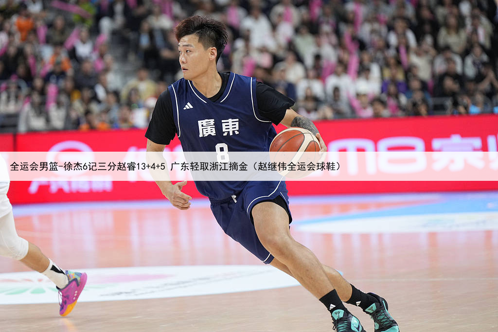全运会男篮-徐杰6记三分赵睿13+4+5 广东轻取浙江摘金(赵继伟全运会球鞋)