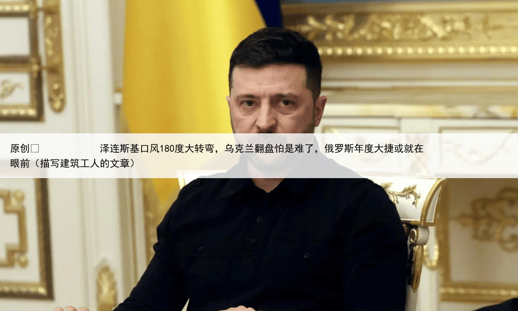 原创
泽连斯基口风180度大转弯,乌克兰翻盘怕是难了,俄罗斯年度大捷或就在眼前(描写建筑工人的文章)