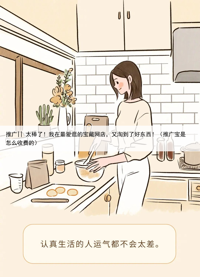 推广|| 太棒了!我在最爱逛的宝藏网店,又淘到了好东西!(推广宝是怎么收费的)