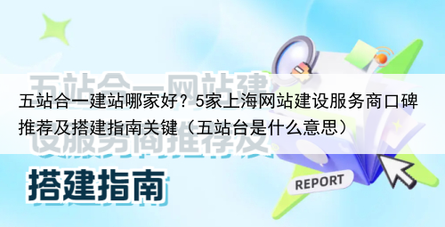五站合一建站哪家好?5家上海网站建设服务商口碑推荐及搭建指南关键(五站台是什么意思)