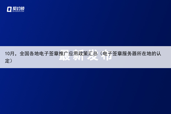 10月，全国各地电子签章推广应用政策汇总（电子签章服务器所在地的认定）