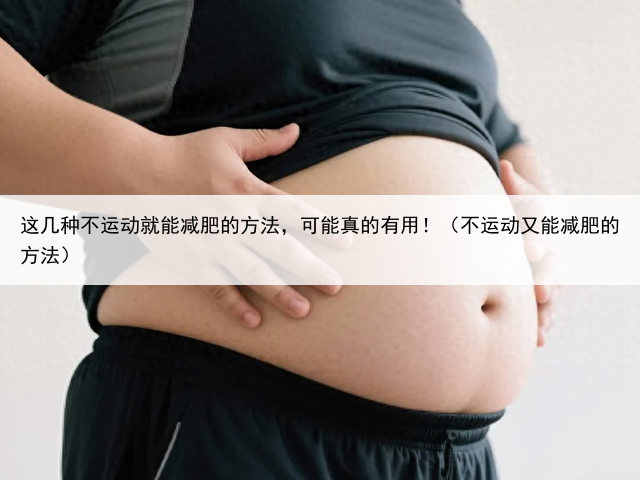 这几种不运动就能减肥的方法,可能真的有用!(不运动又能减肥的方法)