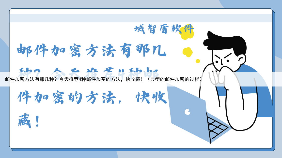 邮件加密方法有那几种?今天推荐4种邮件加密的方法,快收藏!(典型的邮件加密的过程)