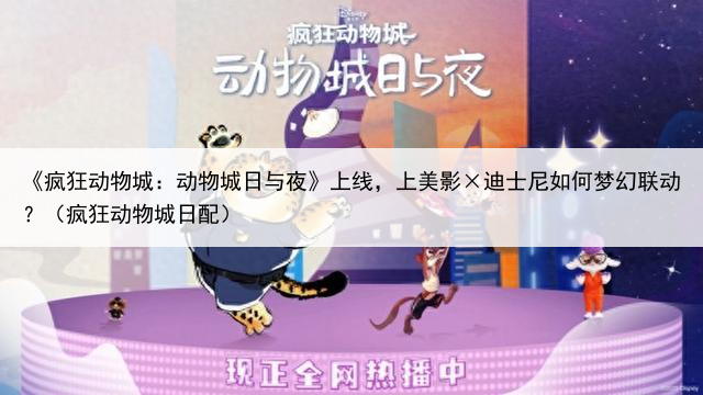 《疯狂动物城：动物城日与夜》上线，上美影×迪士尼如何梦幻联动？（疯狂动物城日配）