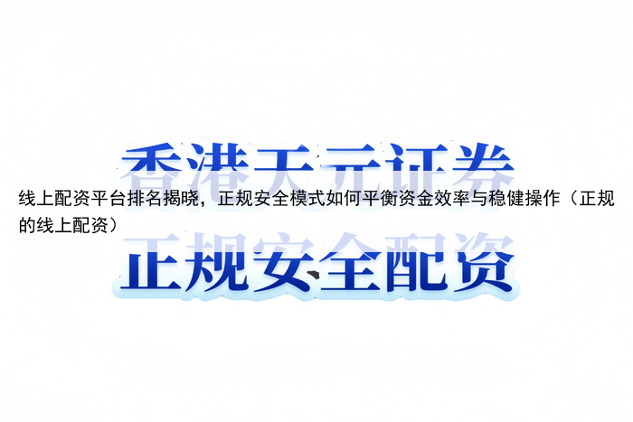 线上配资平台排名揭晓，正规安全模式如何平衡资金效率与稳健操作（正规的线上配资）