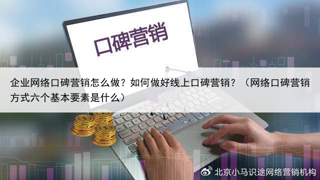 企业网络口碑营销怎么做？如何做好线上口碑营销？（网络口碑营销方式六个基本要素是什么）