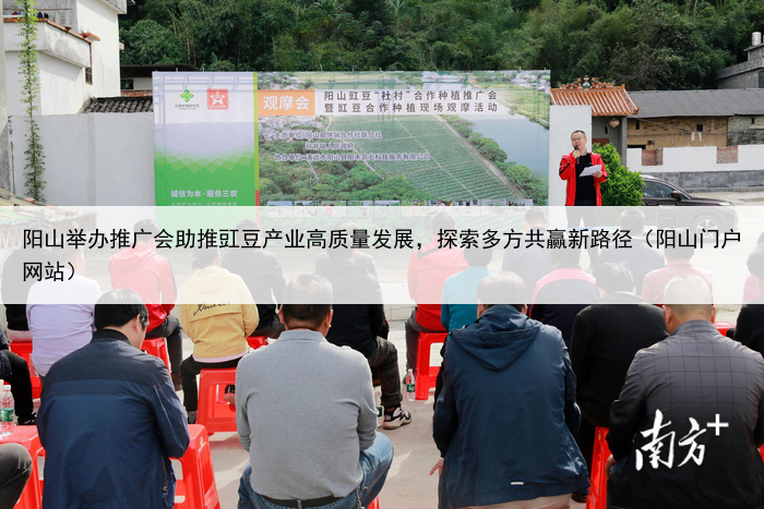 阳山举办推广会助推豇豆产业高质量发展,探索多方共赢新路径(阳山门户网站)