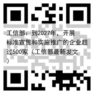 工信部：到2027年，开展标准宣贯和实施推广的企业超过500家（工信部最新发文）