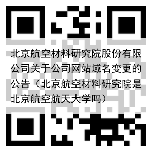 北京航空材料研究院股份有限公司关于公司网站域名变更的公告（北京航空材料研究院是北京航空航天大学吗）