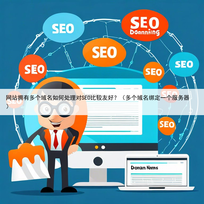 网站拥有多个域名如何处理对SEO比较友好?(多个域名绑定一个服务器)