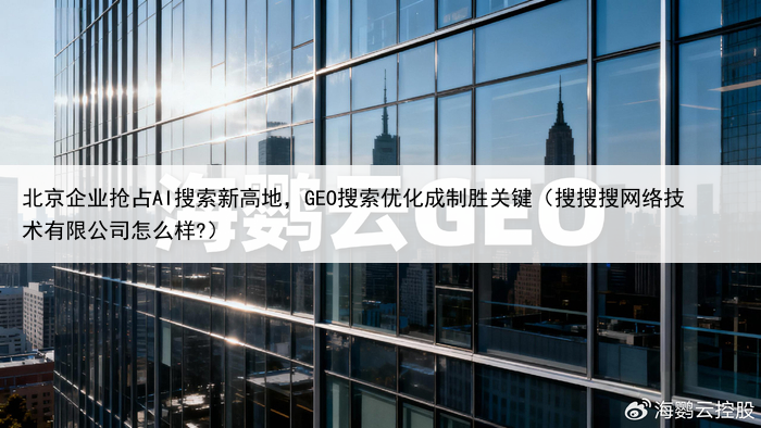 北京企业抢占AI搜索新高地,GEO搜索优化成制胜关键(搜搜搜网络技术有限公司怎么样?)